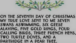 On the seventh day of Christmas, my true love gave to me Seven swans a-swimming, Six geese a-laying, Five golden rings, Four calling birds, Three French hens, Two turtle doves, And a partridge in a pear tree.