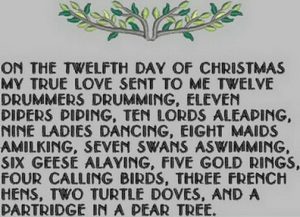 On the twelfth day of Christmas, my true love gave to me Twelve drummers drumming, Eleven pipers piping, Ten lords a-leaping, Nine ladies dancing, Eight maids a-milking, Seven swans a-swimming, Six geese a-laying, Five golden rings, Four calling birds, Three French hens, Two turtle doves, And a partridge in a pear tree!